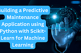 Building a Predictive Maintenance Application using Python with Scikit-Learn for Machine Learning