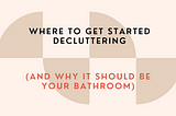 Where to start decluttering (and why it should be your bathroom).