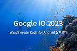 [Google IO 2023] What’s new in Kotlin for Android 살펴보기