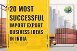 20 Most Successful Import Export Business Ideas in India
