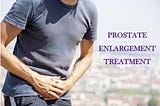 PROSTATE ENLARGEMENT TREATMENT