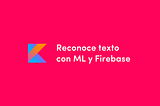 Reconoce texto con ML y Firebase