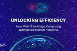 Unlocking efficiency: How Web 3 and Edge Computing optimize blockchain networks.