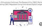 Reserve Bank Of Australia Continues The Research For CBDC; Points Raised On Making CBDC Regulated…