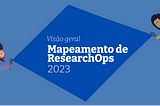 Mapeamento de ResearchOps 2022: visão geral