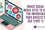 Which Social Media sites to use for improving your Website’s SEO (Part 1)