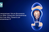 Reinventing Your Business as a 21st Century Enterprise with the Key Tenets of Enterprise IT