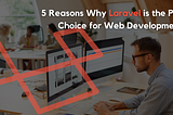 5 Reasons Why Laravel is the Perfect Choice for Web Development
