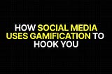 How Social Media Uses Gamification to Hook You