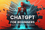 ChatGPT for Beginners: A Quick Start Guide for Entrepreneurs