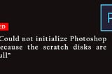 Could not initialize Photoshop because the scratch disks are full [FIXED]