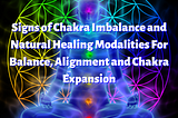 Signs of Chakra Imbalance and Natural Healing Modalities For Balance, Alignment & Chakra Expansion