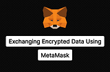 Exchanging Encrypted Data on Blockchain Using MetaMask