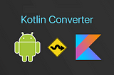 My Journey & Tips on converting Java Android project to 100% Kotlin — Kotlin 101