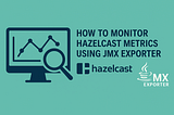 How to monitor Hazelcast Metrics using JMX exporter