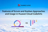 ☁️Features of Scrum and Kanban Approaches and Usage in Huawei Cloud CodeArts