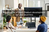 Top Benefits of SaaS Product development for your business