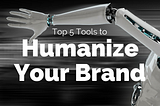 Top 5 Tools to Humanize Your Brand