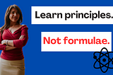 Learn principles, not formulae