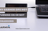 Why is my Garmin GPS not Turning On or not Charging?