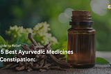 Top 5 Best Ayurvedic Medicines for Constipation: Your Guide to Relief