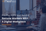 Ensuring Digital Well-Being Of Remote Workers With A Digital Workplace