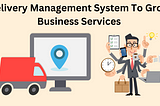 Top 4 Reason For Delivery Management System To Grow Business Services