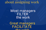 Image with the text “delegating is not about assigning work. Most managers FILTER the work. Great managers FACILITATE the work.