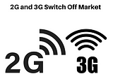 2G and 3G Switch Off Market