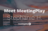 Meet MeetingPlay: Stephanie H.