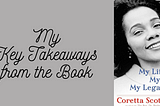My Key Takeaways from the Book “My Life, My Love, My Legacy” by Coretta Scott King