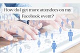How do I Get More Attendees on My Facebook Event?