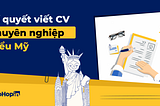 Bí quyết viết CV chuyên nghiệp chuẩn Mỹ