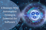 6 Reasons Why Automation Testing is Essential for Software