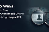 5 Solutions To Stay Anonymous On The Internet With Utopia P2P