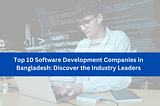 Top 10 Software Development Companies in Bangladesh: Discover the Industry Leaders