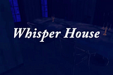 Whisper House: Introduction to Game Design Project 2