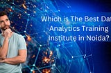 Which is The Best Data Analytics Training Institute in Noida?