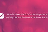How to Make Web3.0 Can Be Integrated into The Public Daily Life And Business Activities