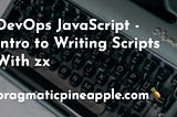 DevOps JavaScript — Intro to Writing Scripts With zx