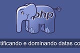 Desmistificando e dominando datas com PHP