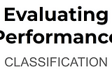 Evaluating Performance -Classification