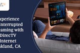 Experience Uninterrupted Streaming with DirecTV Internet Oakland, CA