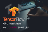A step by Step Guide to Install Tensorflow GPU on Ubuntu 18.04 LTS
