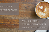 Possibility: Ritual Campaign for Starbuck, Yogi Tea or your favorite Morning Bevvy Company