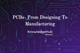 PCBs- From Designing To Manufacturing