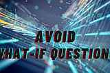 Avoid What-If Questions