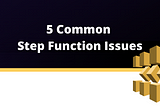 5 Common Step Function Issues