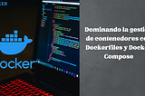 Dominando la gestión de contenedores con Dockerfiles y Docker Compose