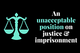 An unacceptable position on justice and imprisonment